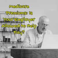 Medicare Premiums: Is Your Employer Allowed to Help Pay?